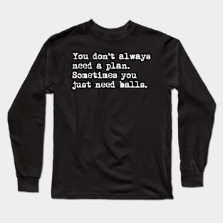 You don't always need a plan. Sometimes you only need balls. Hustle Hip hop design Long Sleeve T-Shirt